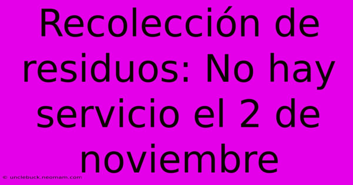 Recolección De Residuos: No Hay Servicio El 2 De Noviembre