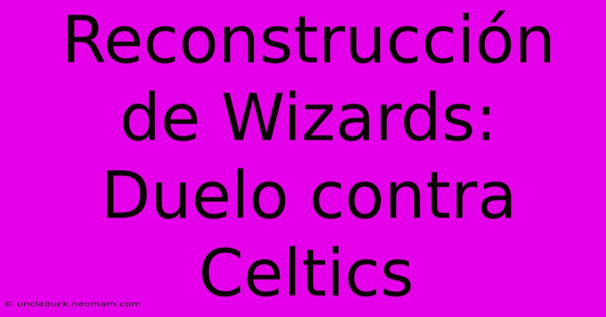 Reconstrucción De Wizards: Duelo Contra Celtics