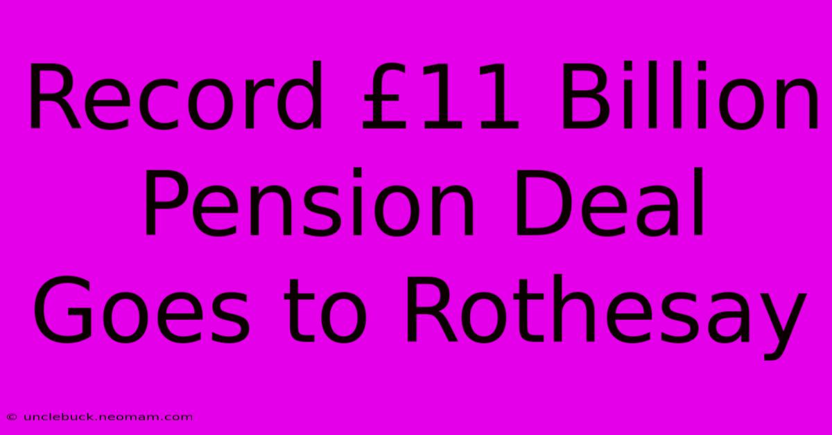 Record £11 Billion Pension Deal Goes To Rothesay