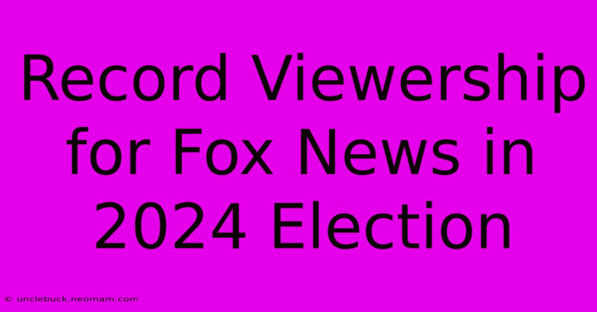 Record Viewership For Fox News In 2024 Election