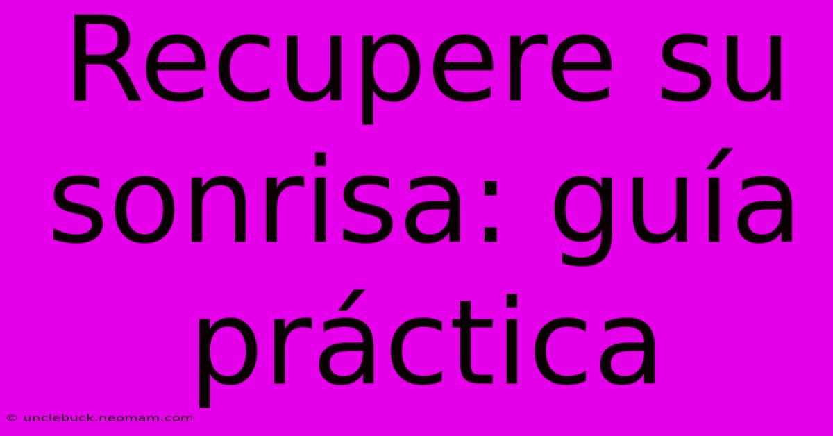 Recupere Su Sonrisa: Guía Práctica