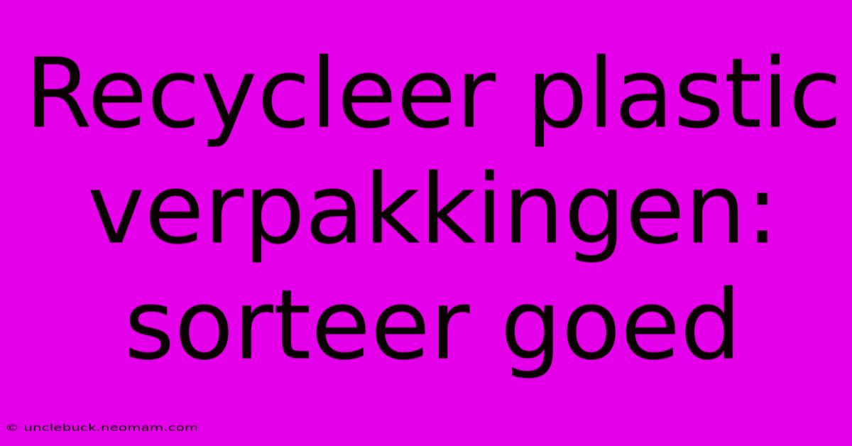 Recycleer Plastic Verpakkingen: Sorteer Goed