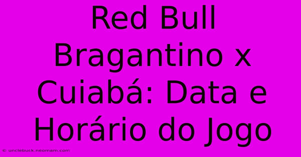 Red Bull Bragantino X Cuiabá: Data E Horário Do Jogo