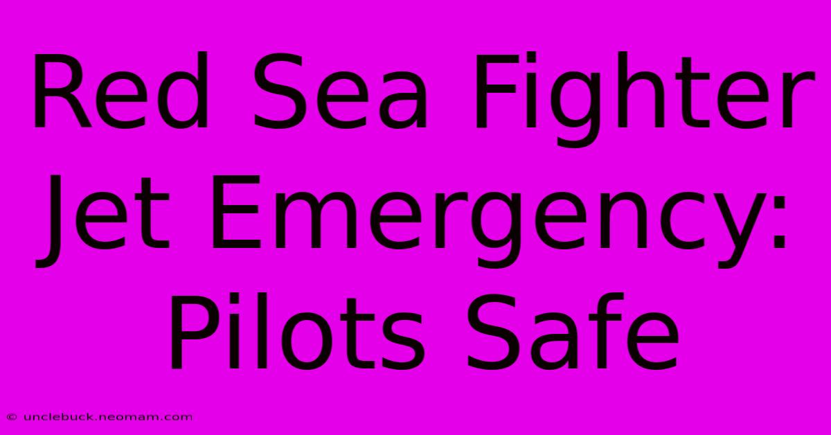 Red Sea Fighter Jet Emergency: Pilots Safe