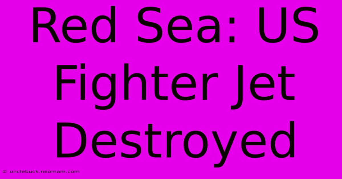 Red Sea: US Fighter Jet Destroyed