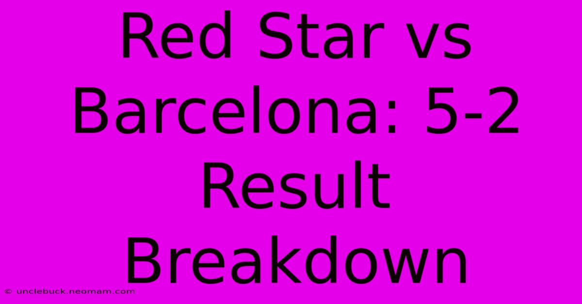 Red Star Vs Barcelona: 5-2 Result Breakdown