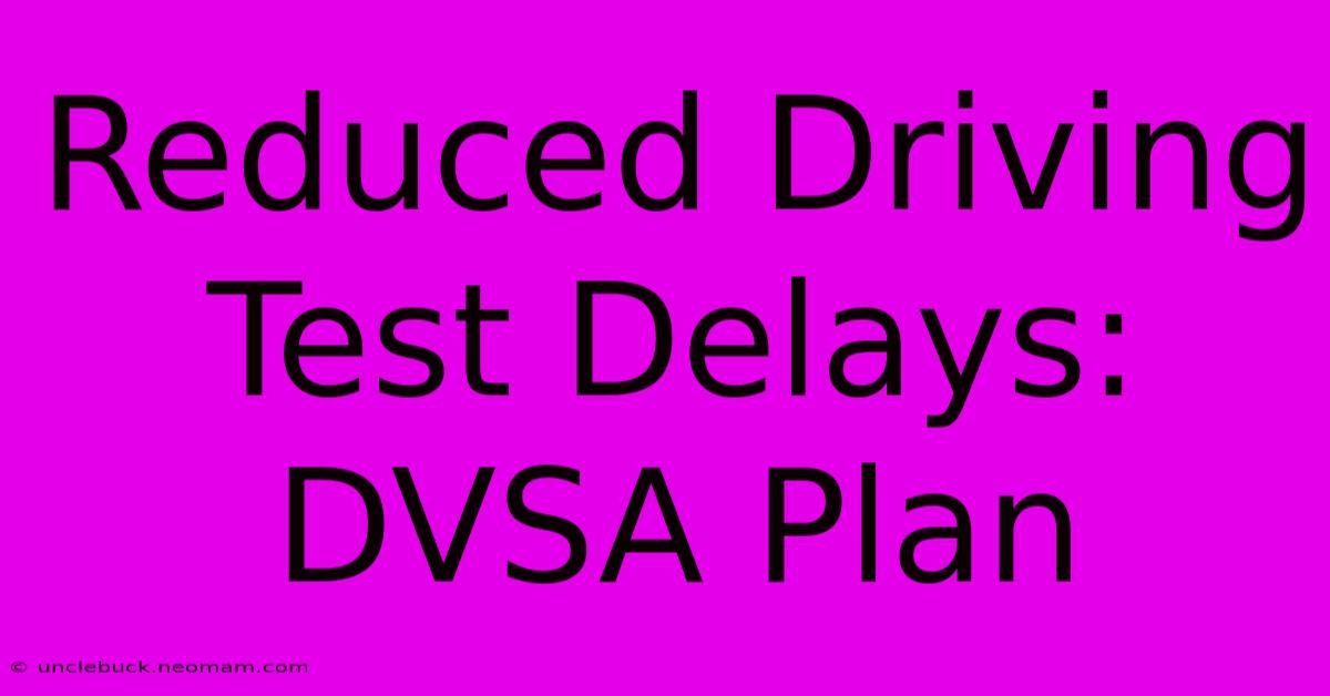 Reduced Driving Test Delays: DVSA Plan