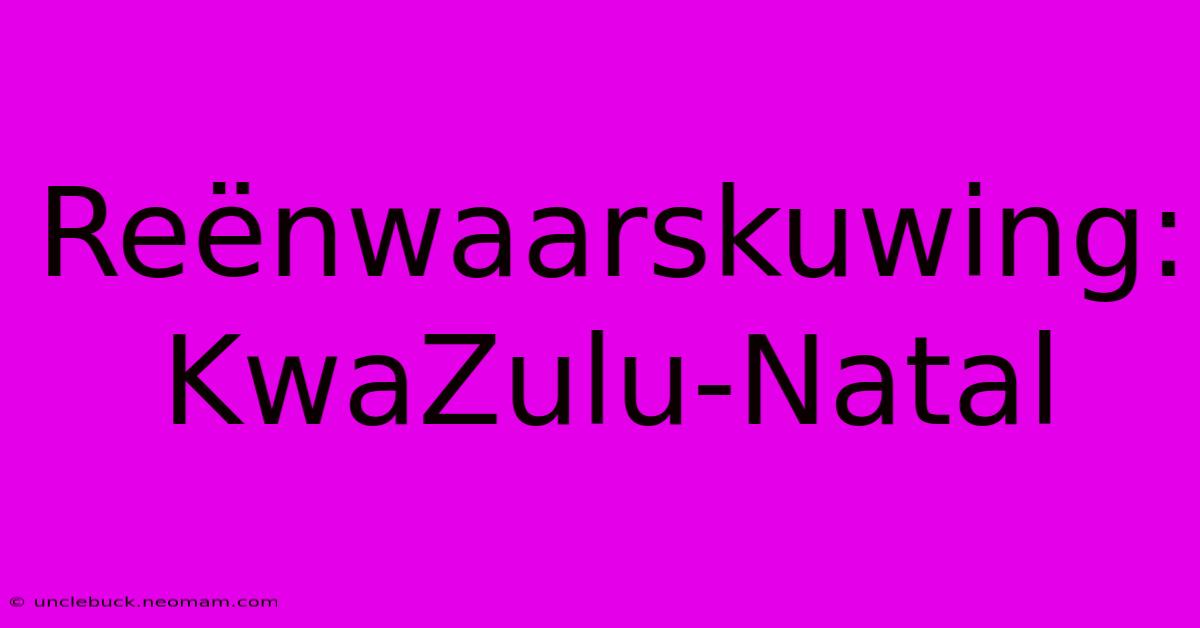 Reënwaarskuwing: KwaZulu-Natal