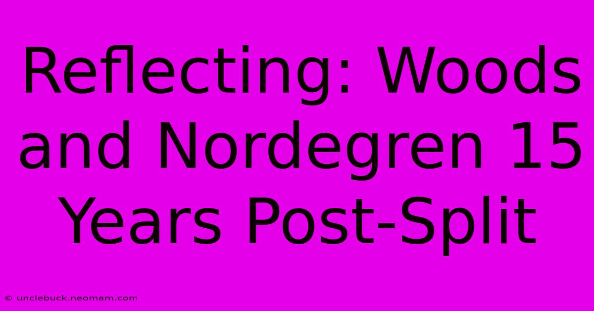 Reflecting: Woods And Nordegren 15 Years Post-Split