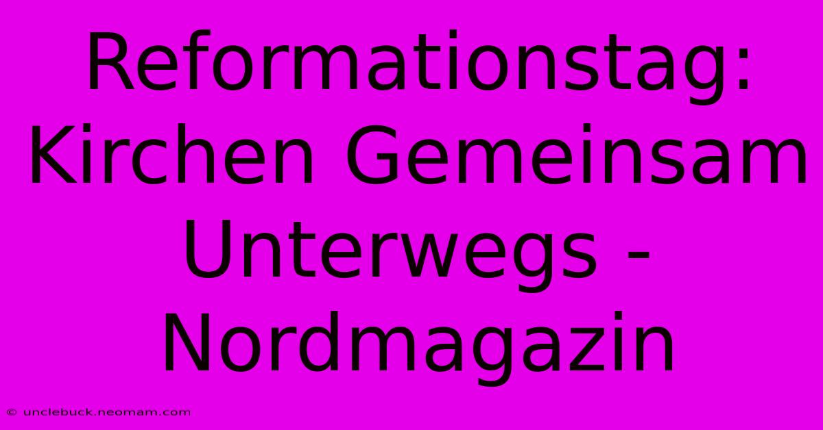 Reformationstag: Kirchen Gemeinsam Unterwegs - Nordmagazin