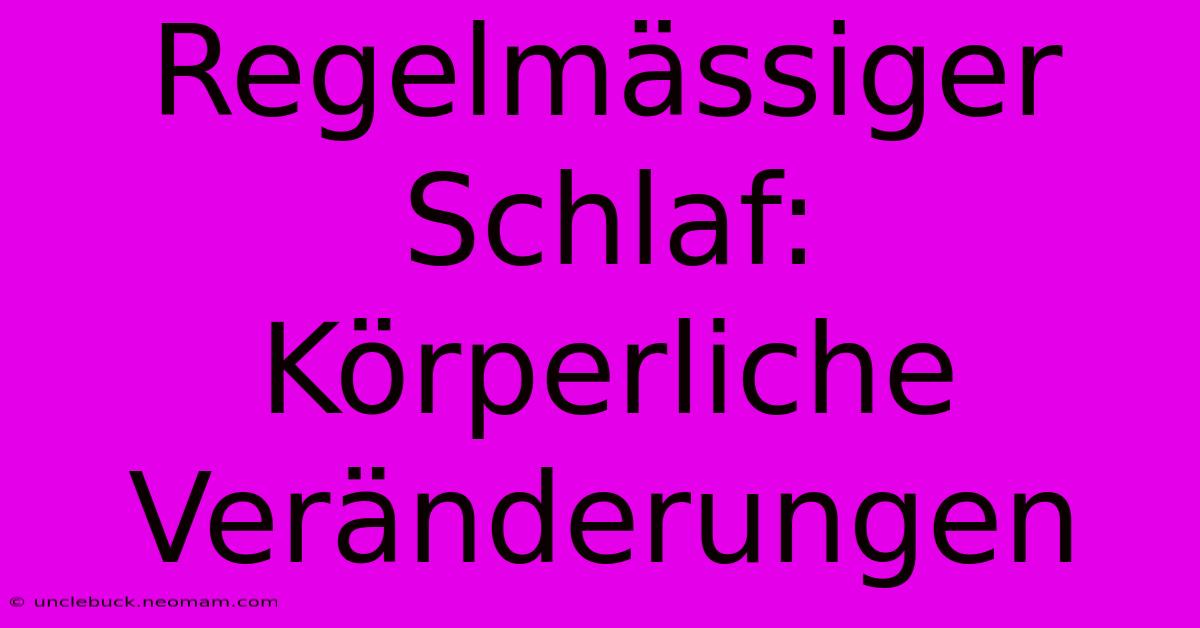 Regelmässiger Schlaf: Körperliche Veränderungen