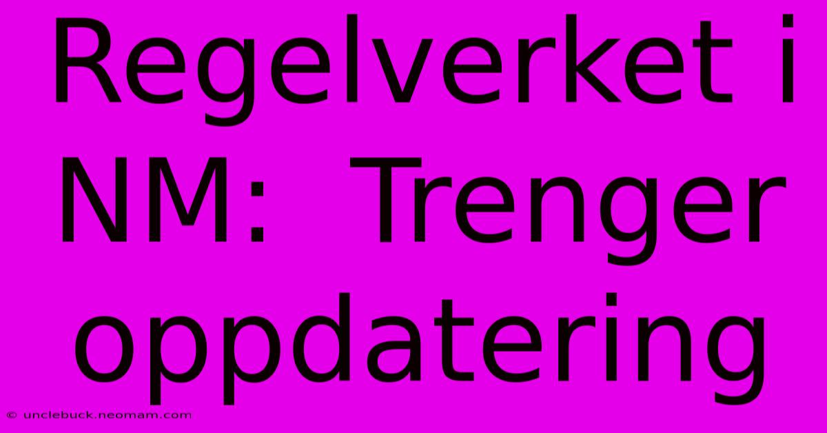 Regelverket I NM:  Trenger Oppdatering