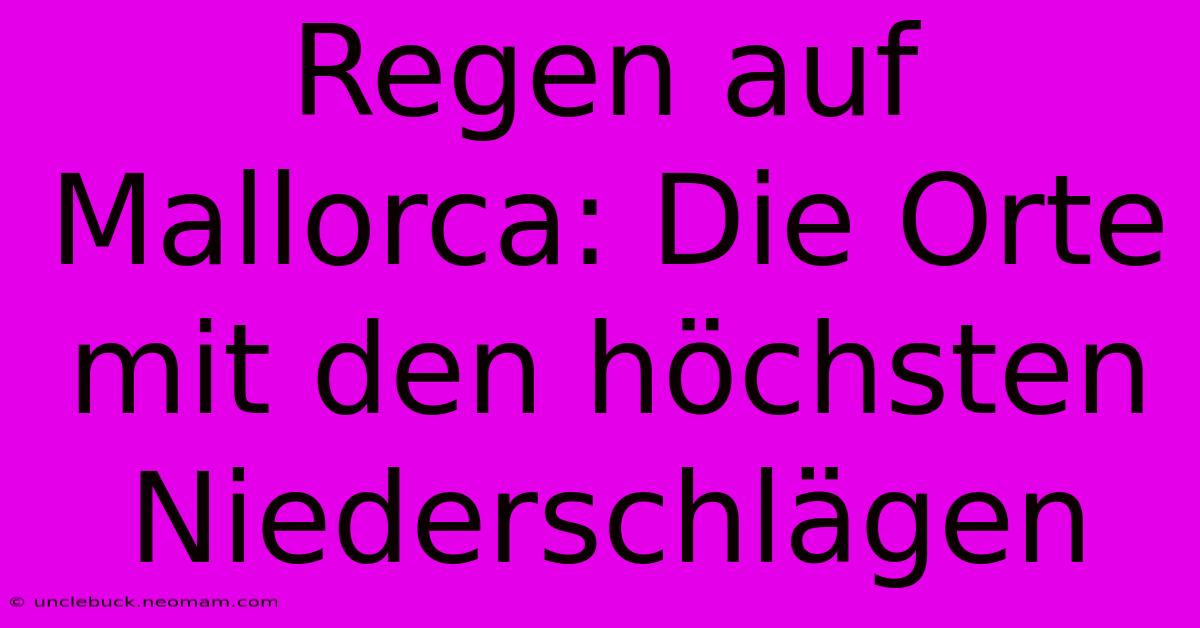 Regen Auf Mallorca: Die Orte Mit Den Höchsten Niederschlägen