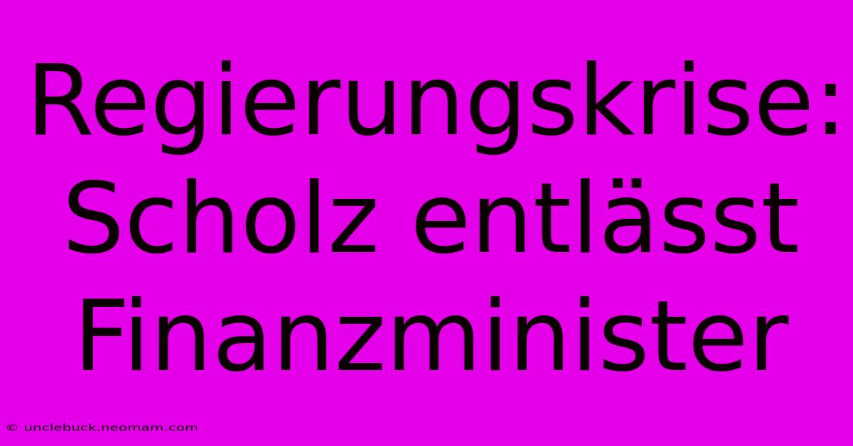 Regierungskrise: Scholz Entlässt Finanzminister