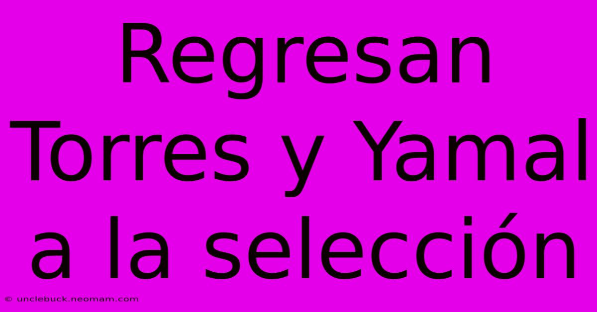 Regresan Torres Y Yamal A La Selección