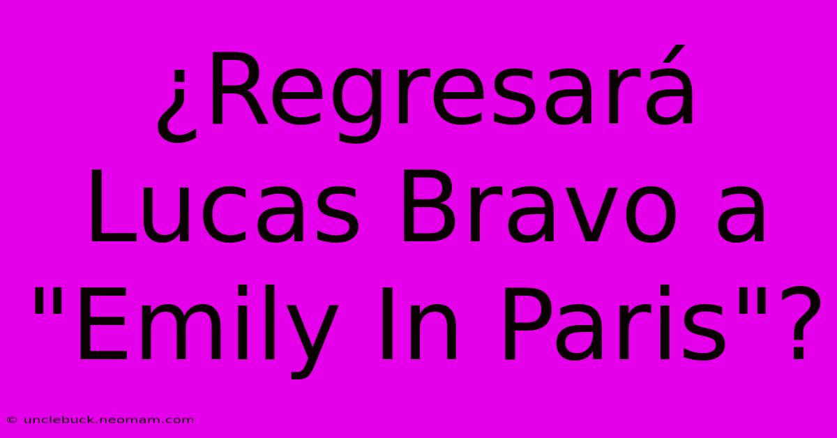 ¿Regresará Lucas Bravo A 