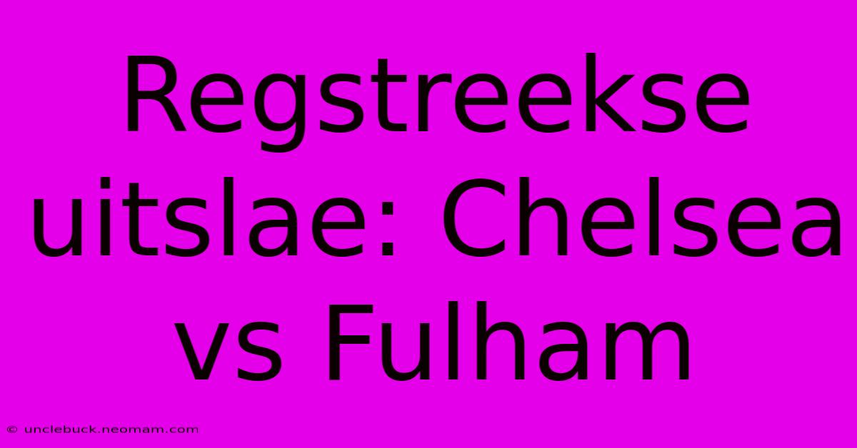 Regstreekse Uitslae: Chelsea Vs Fulham