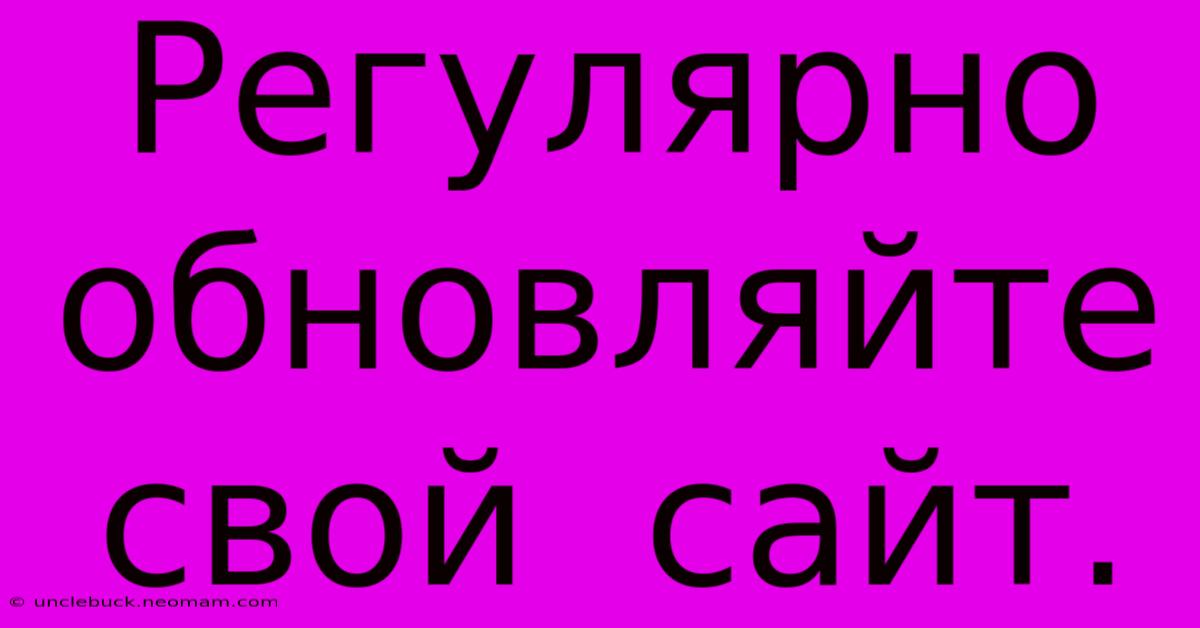 Регулярно  Обновляйте  Свой  Сайт.