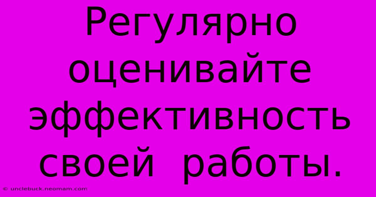 Регулярно  Оценивайте  Эффективность  Своей  Работы.