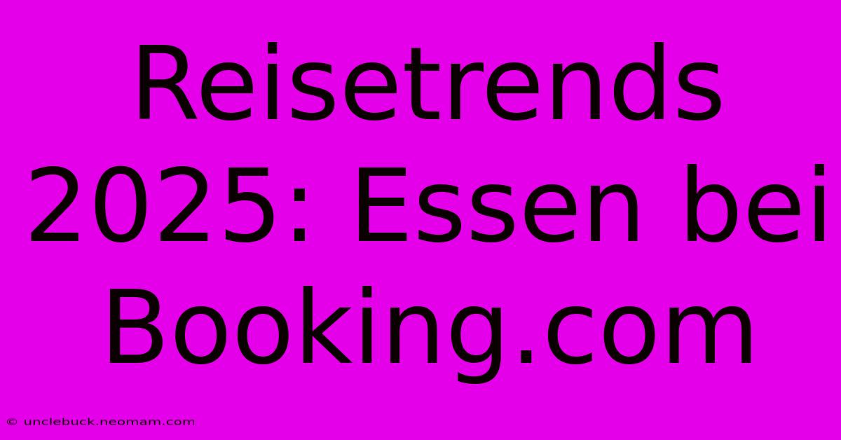 Reisetrends 2025: Essen Bei Booking.com