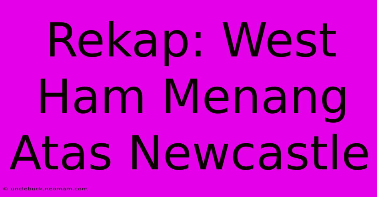 Rekap: West Ham Menang Atas Newcastle