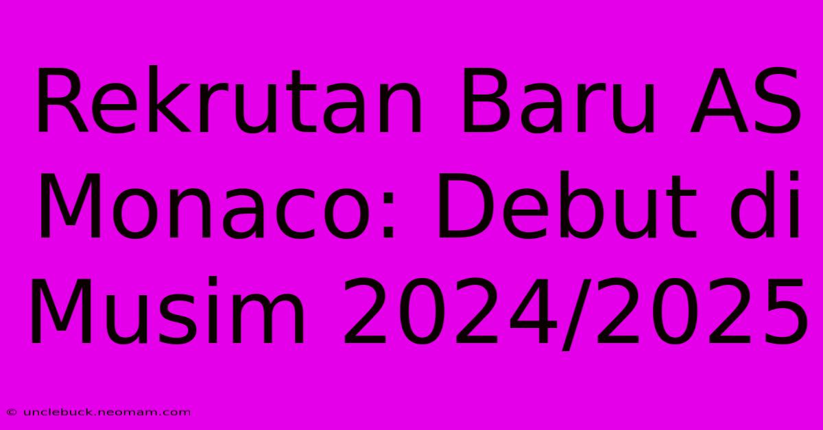 Rekrutan Baru AS Monaco: Debut Di Musim 2024/2025