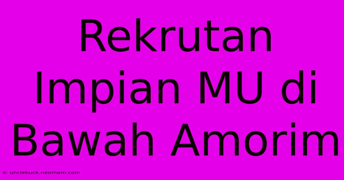 Rekrutan Impian MU Di Bawah Amorim