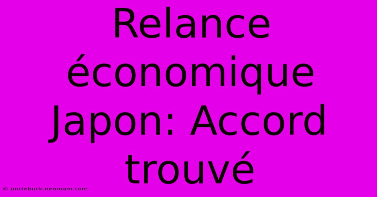 Relance Économique Japon: Accord Trouvé