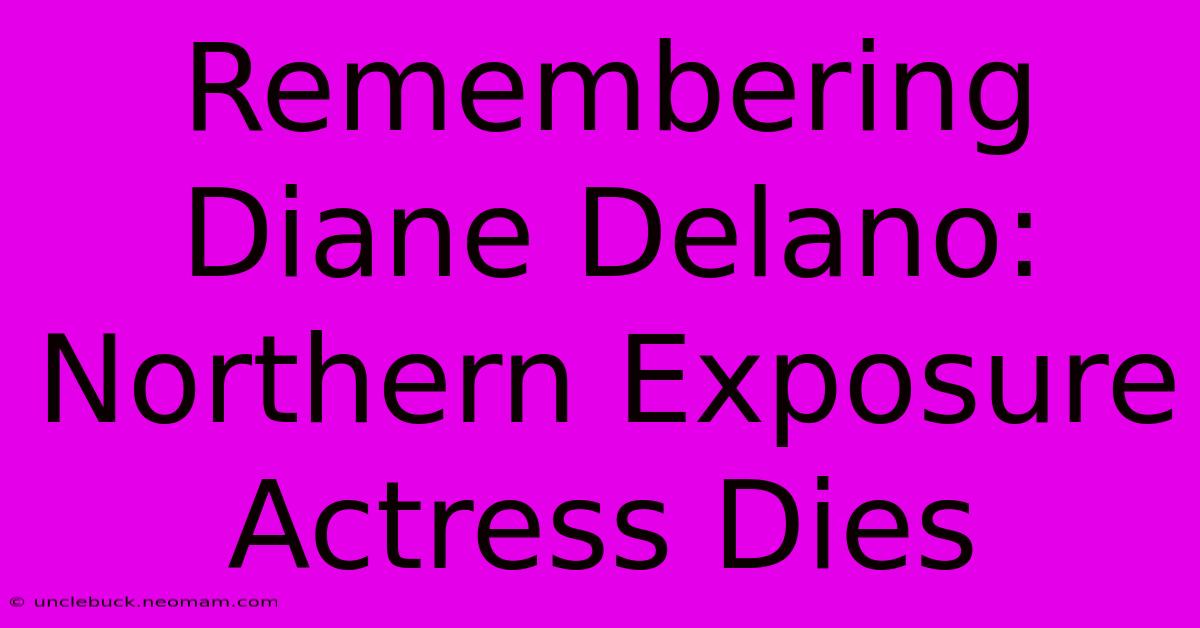 Remembering Diane Delano: Northern Exposure Actress Dies