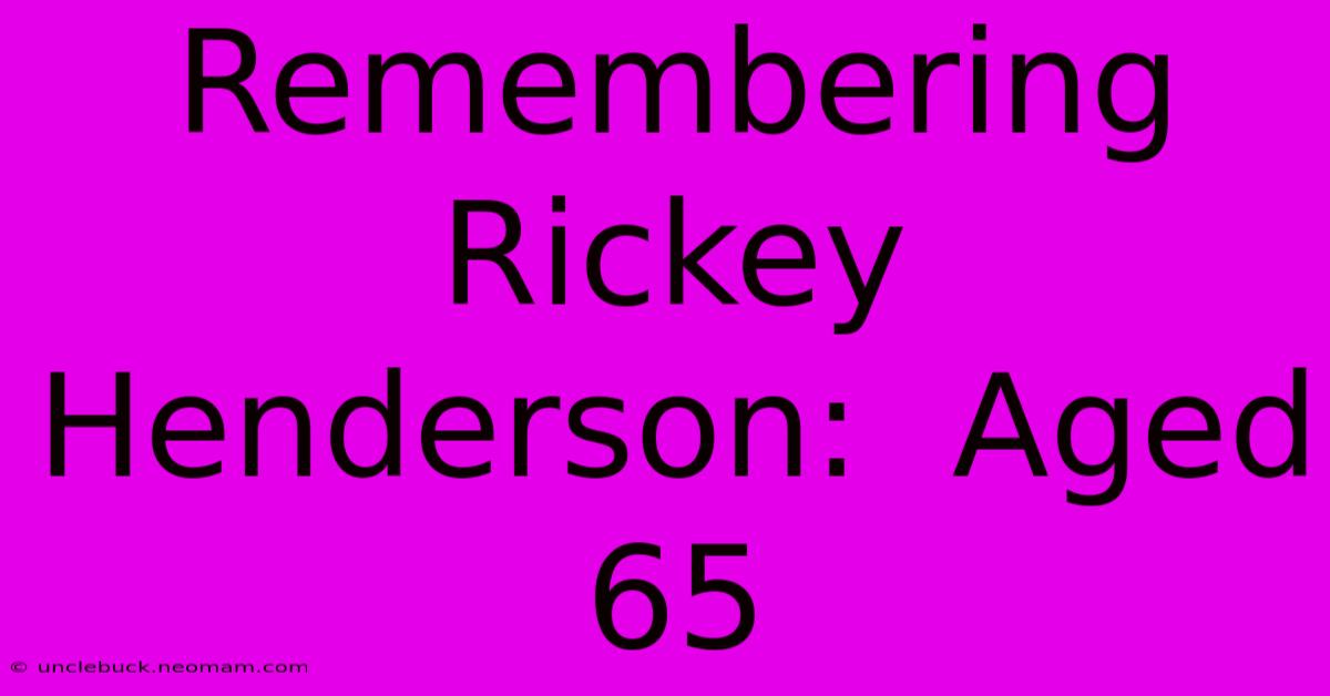 Remembering Rickey Henderson:  Aged 65