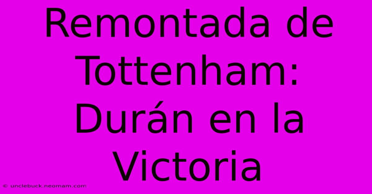 Remontada De Tottenham: Durán En La Victoria 