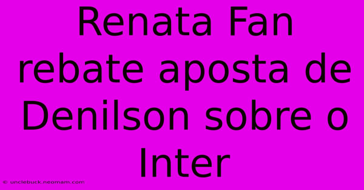 Renata Fan Rebate Aposta De Denilson Sobre O Inter