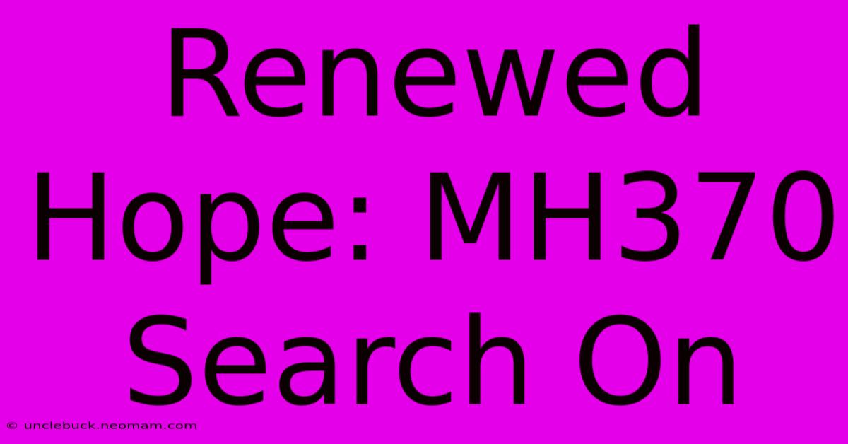 Renewed Hope: MH370 Search On