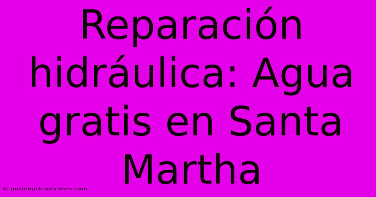 Reparación Hidráulica: Agua Gratis En Santa Martha