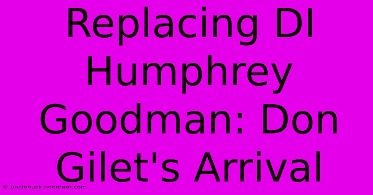 Replacing DI Humphrey Goodman: Don Gilet's Arrival