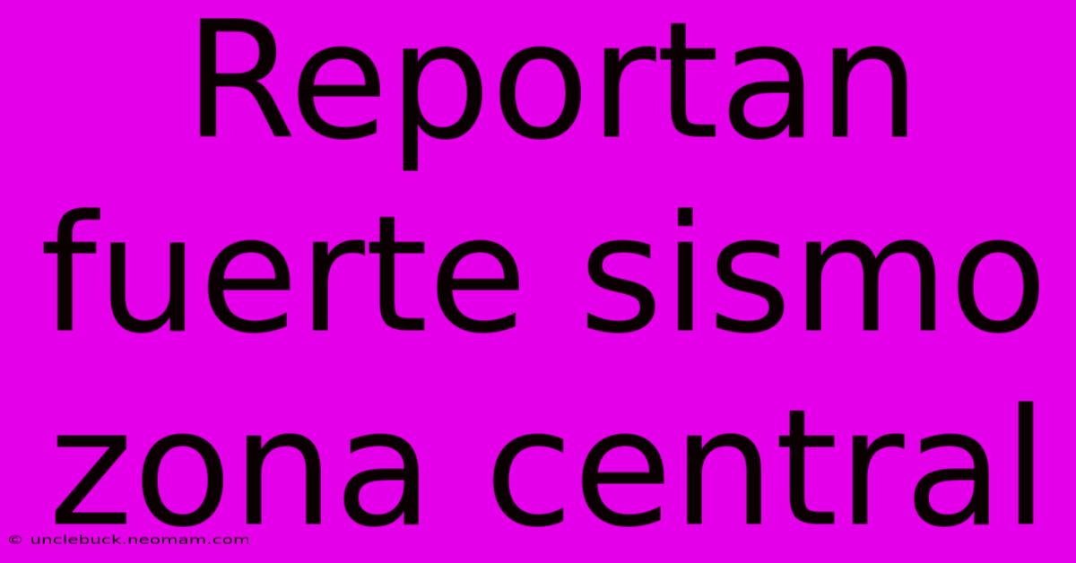 Reportan Fuerte Sismo Zona Central