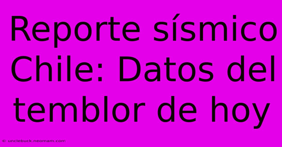 Reporte Sísmico Chile: Datos Del Temblor De Hoy