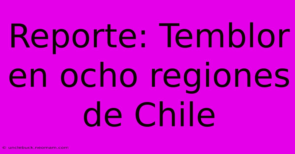 Reporte: Temblor En Ocho Regiones De Chile