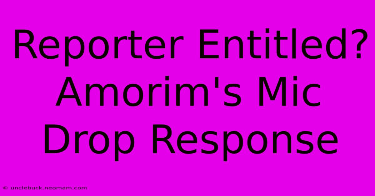 Reporter Entitled? Amorim's Mic Drop Response