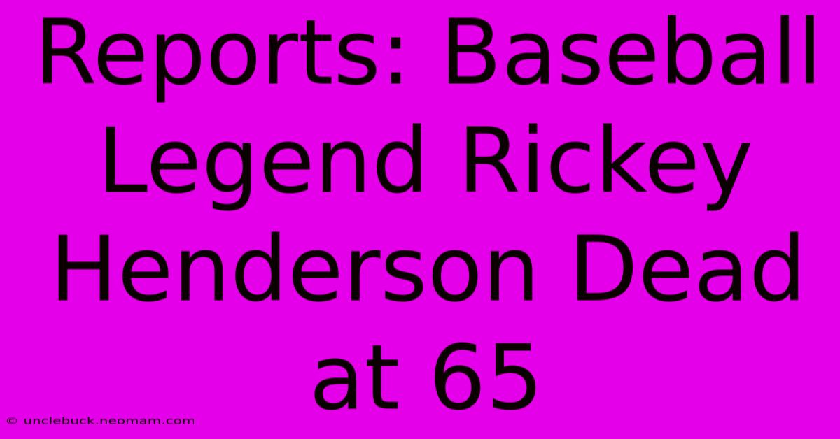 Reports: Baseball Legend Rickey Henderson Dead At 65