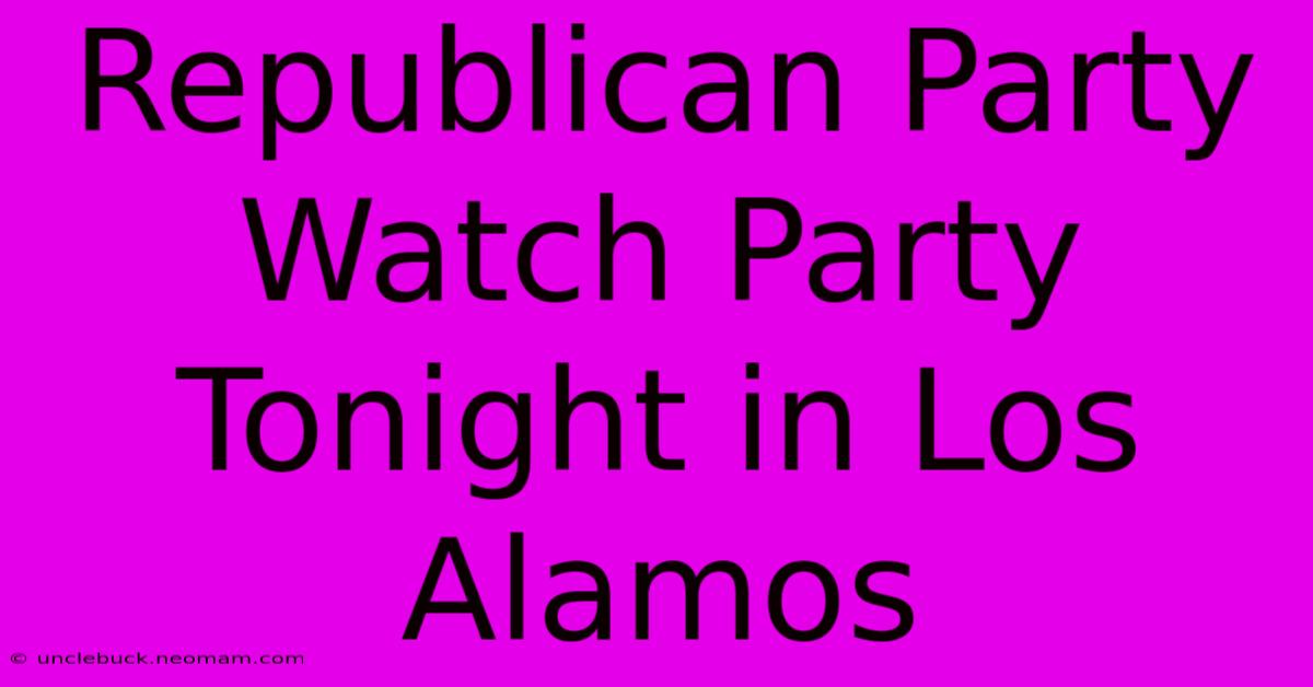 Republican Party Watch Party Tonight In Los Alamos