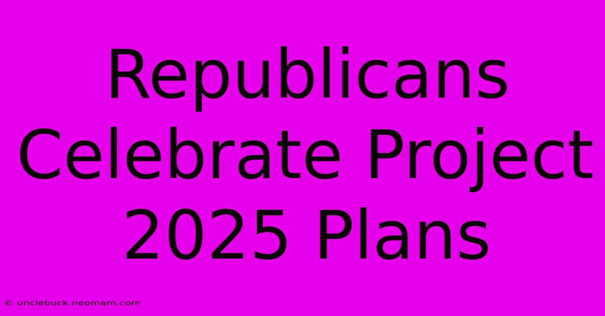 Republicans Celebrate Project 2025 Plans 