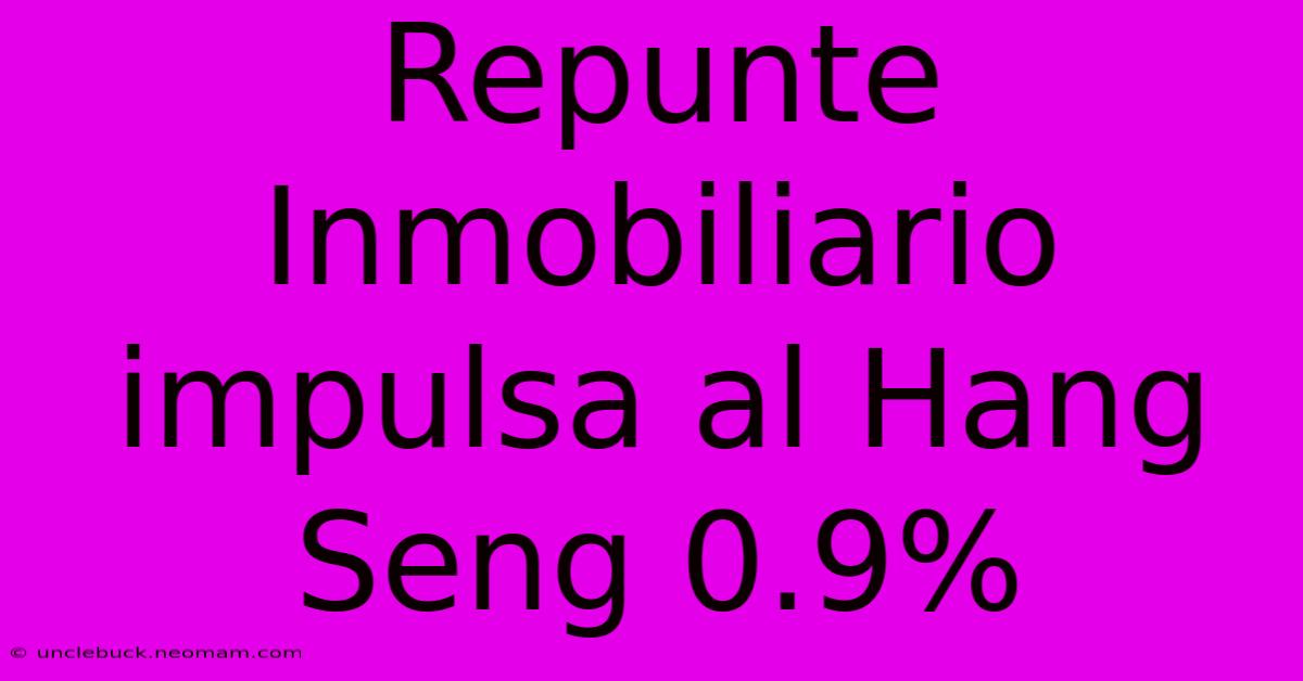 Repunte Inmobiliario Impulsa Al Hang Seng 0.9%