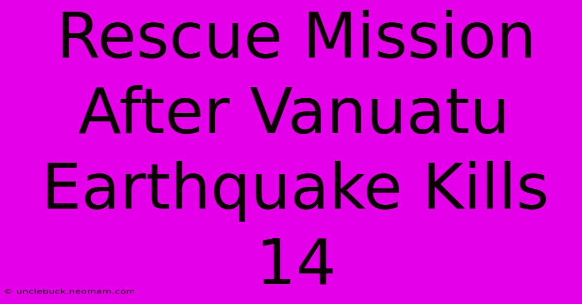 Rescue Mission After Vanuatu Earthquake Kills 14