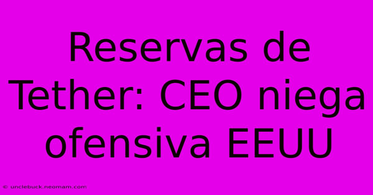 Reservas De Tether: CEO Niega Ofensiva EEUU