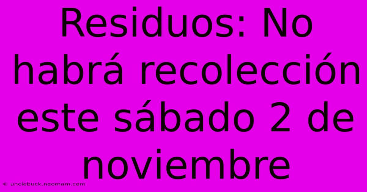 Residuos: No Habrá Recolección Este Sábado 2 De Noviembre