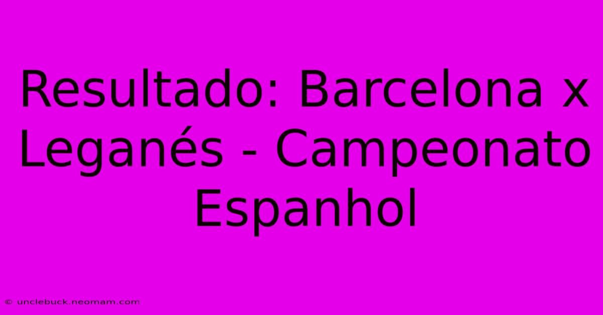 Resultado: Barcelona X Leganés - Campeonato Espanhol