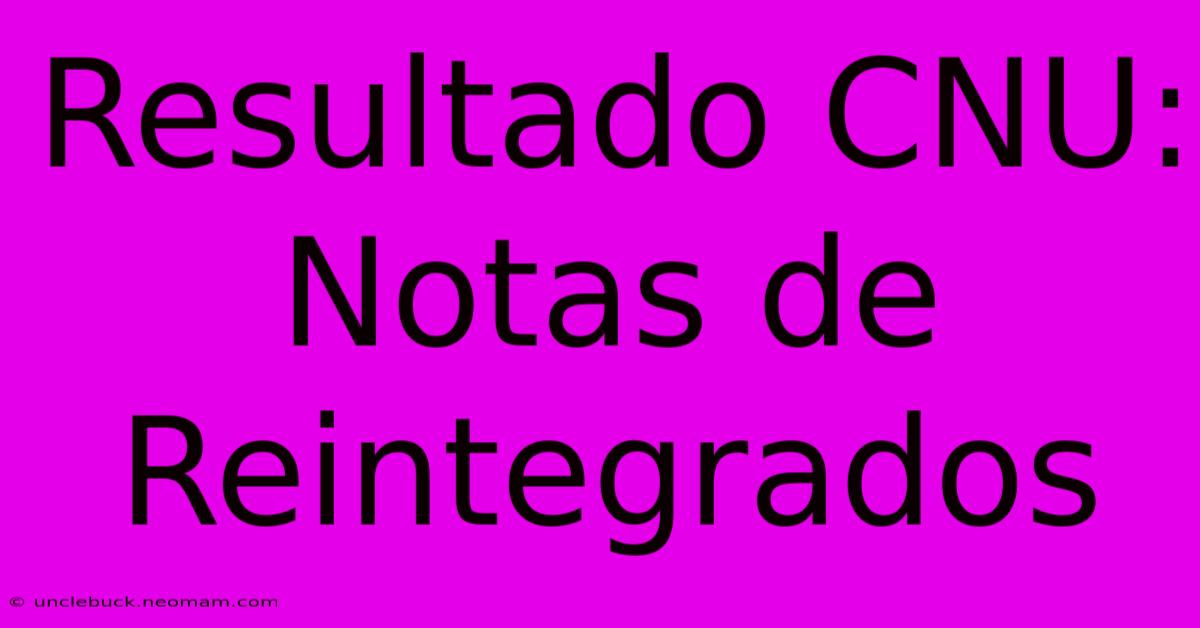 Resultado CNU: Notas De Reintegrados