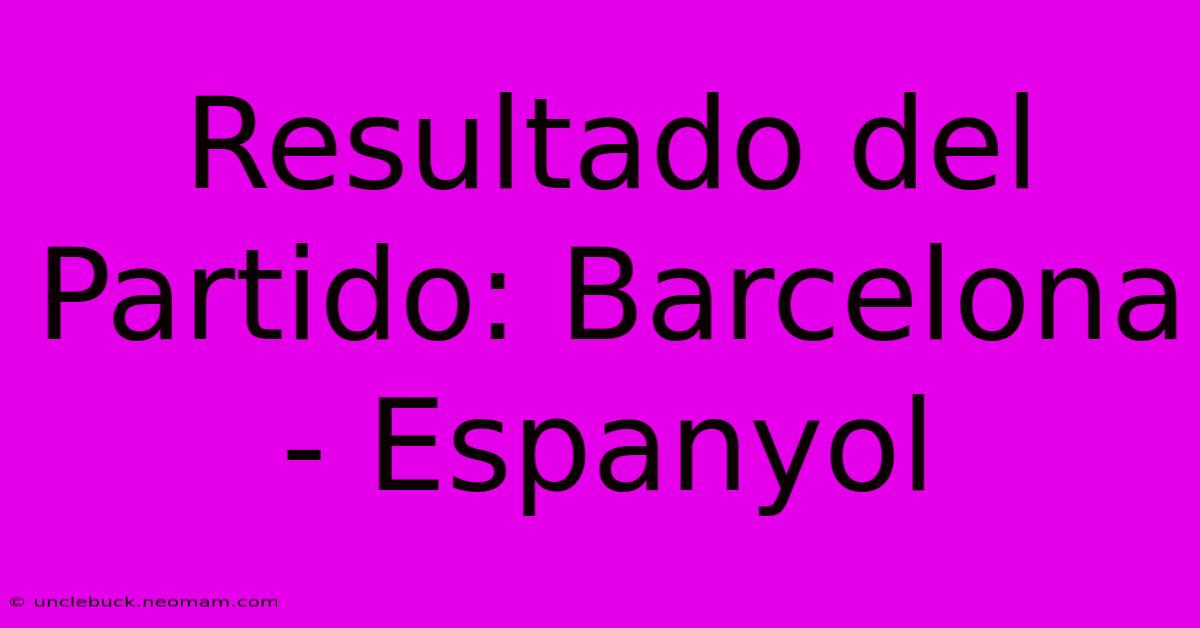 Resultado Del Partido: Barcelona - Espanyol