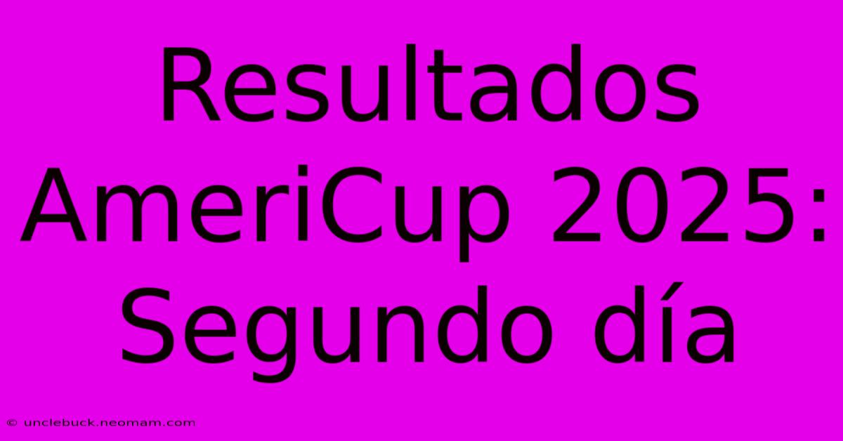 Resultados AmeriCup 2025: Segundo Día